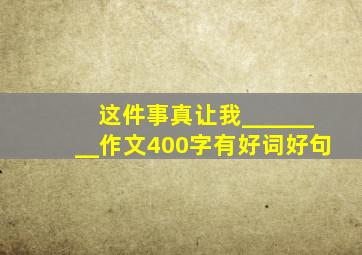 这件事真让我________作文400字有好词好句