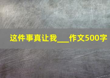 这件事真让我___作文500字