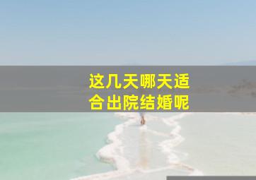 这几天哪天适合出院结婚呢