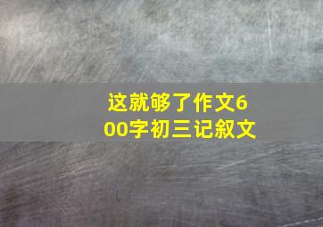 这就够了作文600字初三记叙文