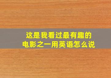 这是我看过最有趣的电影之一用英语怎么说