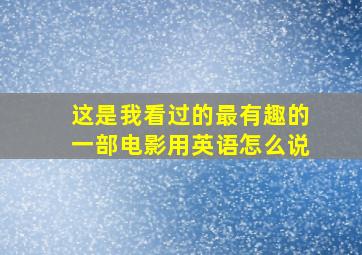 这是我看过的最有趣的一部电影用英语怎么说