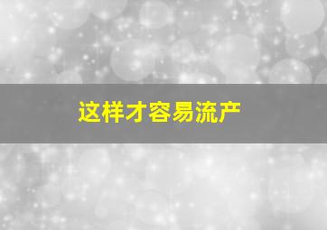 这样才容易流产