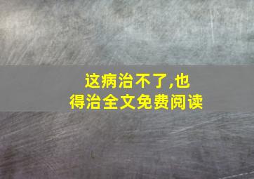 这病治不了,也得治全文免费阅读