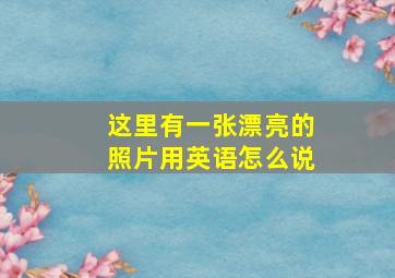 这里有一张漂亮的照片用英语怎么说