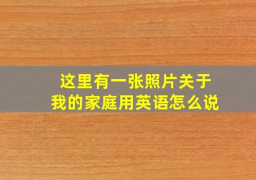 这里有一张照片关于我的家庭用英语怎么说