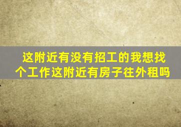 这附近有没有招工的我想找个工作这附近有房子往外租吗