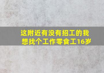 这附近有没有招工的我想找个工作零食工16岁