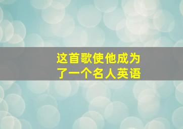 这首歌使他成为了一个名人英语