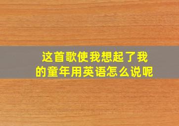 这首歌使我想起了我的童年用英语怎么说呢