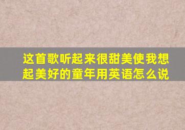 这首歌听起来很甜美使我想起美好的童年用英语怎么说