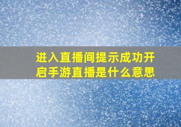 进入直播间提示成功开启手游直播是什么意思