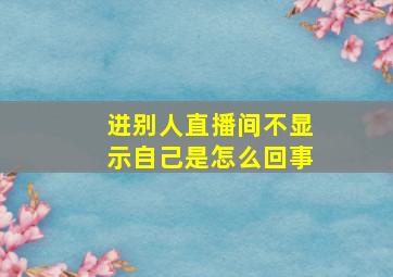 进别人直播间不显示自己是怎么回事