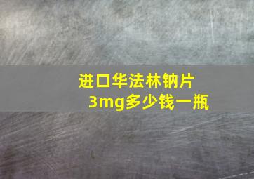 进口华法林钠片3mg多少钱一瓶