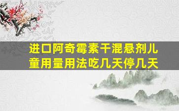 进口阿奇霉素干混悬剂儿童用量用法吃几天停几天