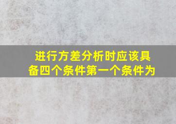 进行方差分析时应该具备四个条件第一个条件为