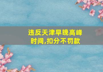 违反天津早晚高峰时间,扣分不罚款