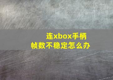 连xbox手柄帧数不稳定怎么办