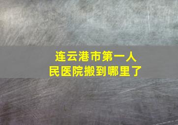 连云港市第一人民医院搬到哪里了