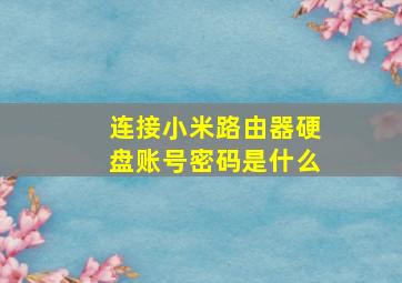 连接小米路由器硬盘账号密码是什么