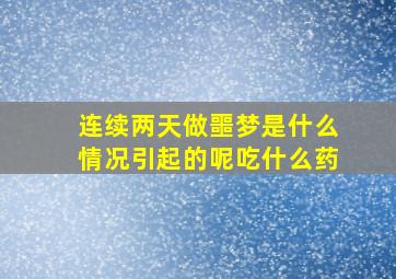 连续两天做噩梦是什么情况引起的呢吃什么药