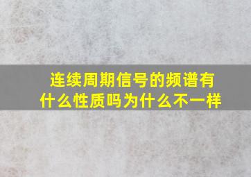 连续周期信号的频谱有什么性质吗为什么不一样