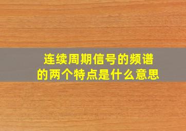 连续周期信号的频谱的两个特点是什么意思