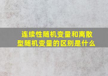 连续性随机变量和离散型随机变量的区别是什么