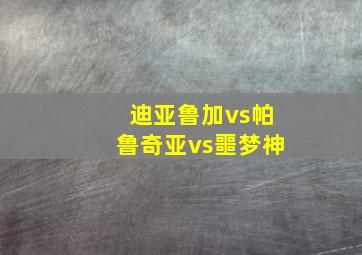 迪亚鲁加vs帕鲁奇亚vs噩梦神