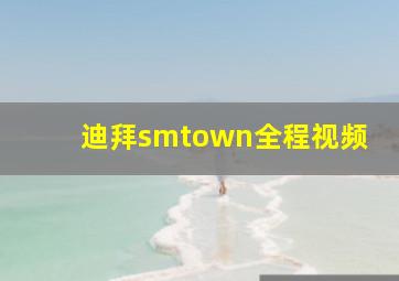 迪拜smtown全程视频