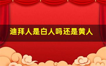 迪拜人是白人吗还是黄人