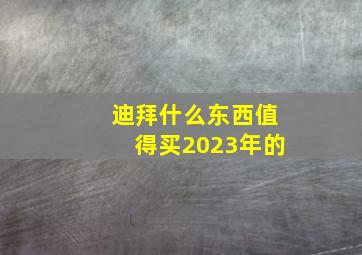 迪拜什么东西值得买2023年的