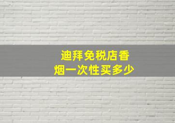 迪拜免税店香烟一次性买多少