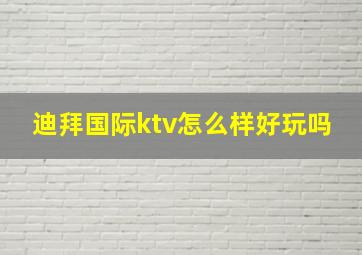 迪拜国际ktv怎么样好玩吗