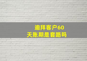 迪拜客户60天账期是套路吗