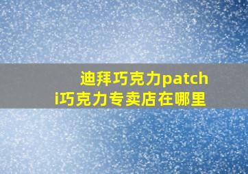 迪拜巧克力patchi巧克力专卖店在哪里