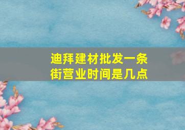 迪拜建材批发一条街营业时间是几点