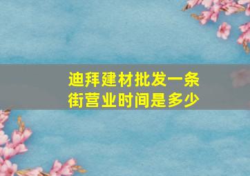 迪拜建材批发一条街营业时间是多少