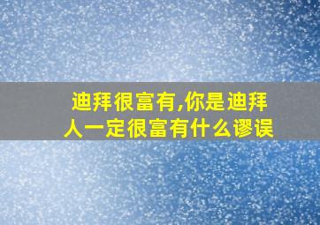 迪拜很富有,你是迪拜人一定很富有什么谬误