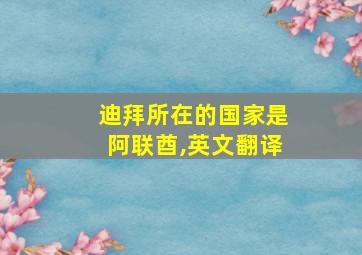 迪拜所在的国家是阿联酋,英文翻译