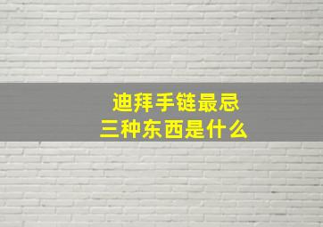 迪拜手链最忌三种东西是什么