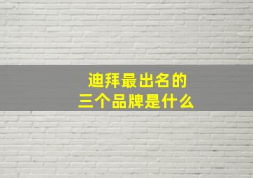 迪拜最出名的三个品牌是什么