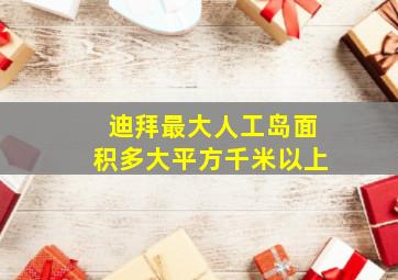 迪拜最大人工岛面积多大平方千米以上