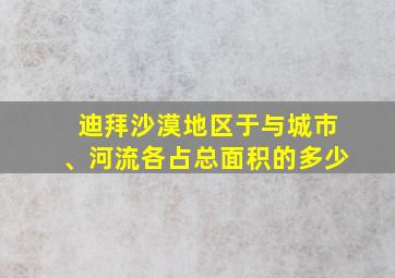 迪拜沙漠地区于与城市、河流各占总面积的多少