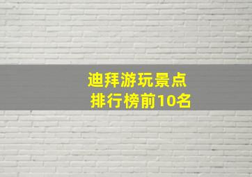 迪拜游玩景点排行榜前10名