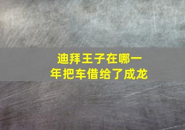 迪拜王子在哪一年把车借给了成龙