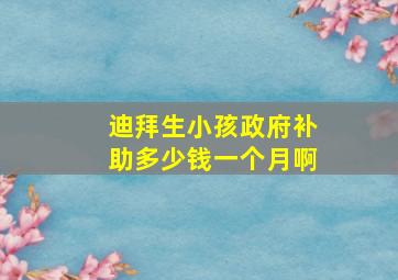 迪拜生小孩政府补助多少钱一个月啊