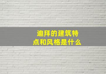 迪拜的建筑特点和风格是什么