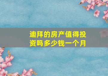 迪拜的房产值得投资吗多少钱一个月