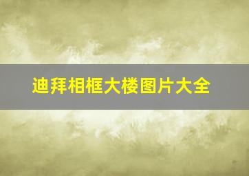 迪拜相框大楼图片大全